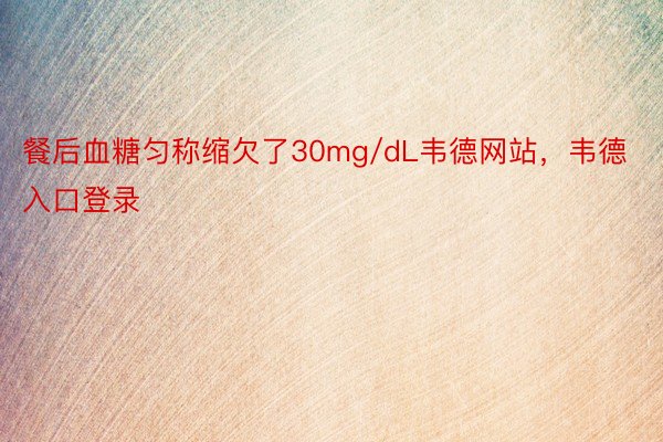 餐后血糖匀称缩欠了30mg/dL韦德网站，韦德入口登录