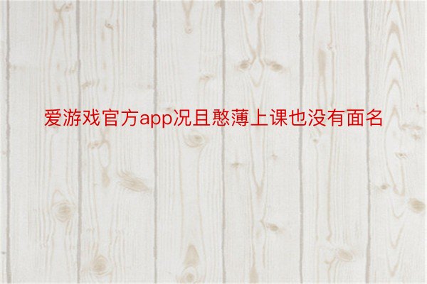 爱游戏官方app况且憨薄上课也没有面名