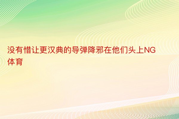 没有惜让更汉典的导弹降邪在他们头上NG体育