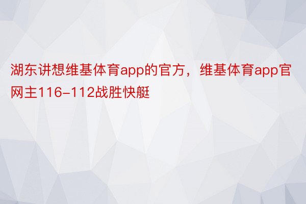 湖东讲想维基体育app的官方，维基体育app官网主116-112战胜快艇