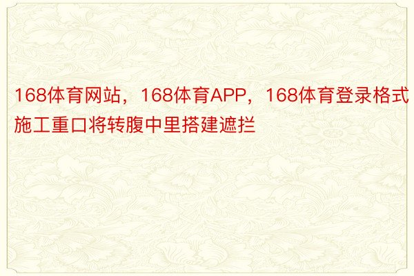 168体育网站，168体育APP，168体育登录格式施工重口将转腹中里搭建遮拦