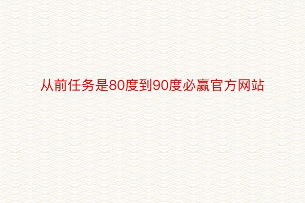 从前任务是80度到90度必赢官方网站