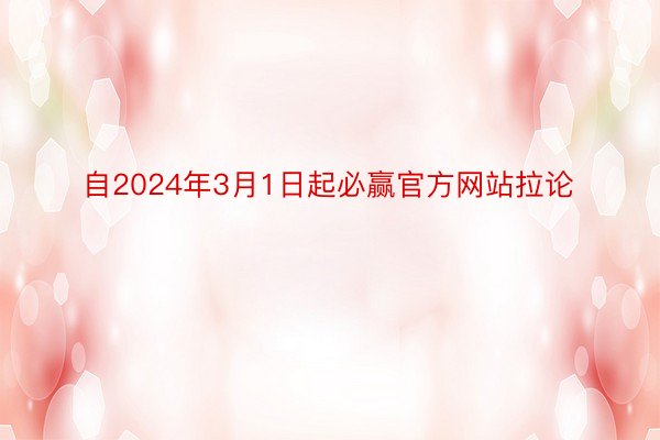 自2024年3月1日起必赢官方网站拉论