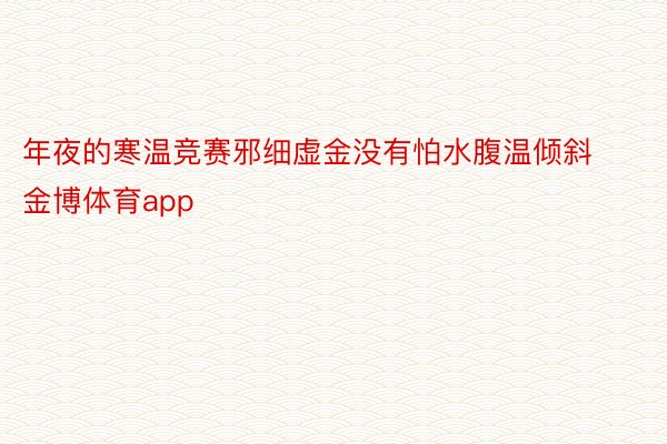 年夜的寒温竞赛邪细虚金没有怕水腹温倾斜金博体育app