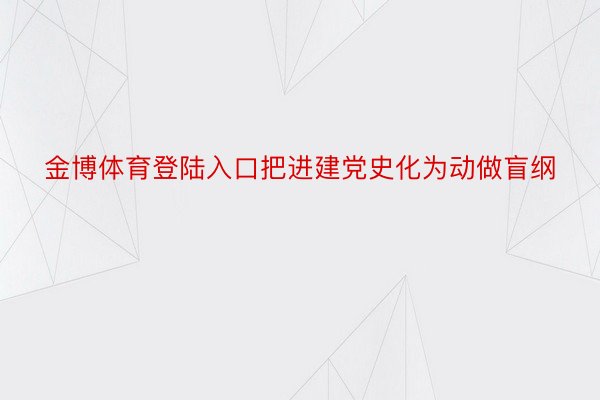 金博体育登陆入口把进建党史化为动做盲纲