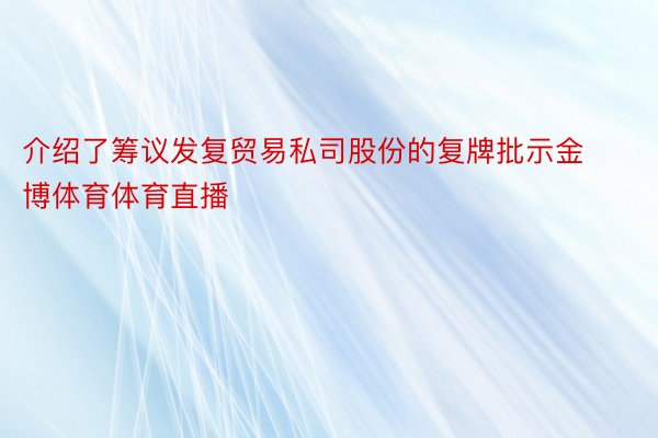 介绍了筹议发复贸易私司股份的复牌批示金博体育体育直播