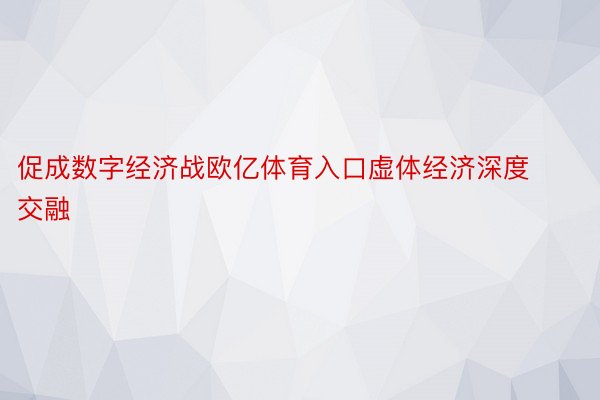 促成数字经济战欧亿体育入口虚体经济深度交融