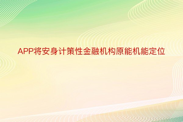 APP将安身计策性金融机构原能机能定位