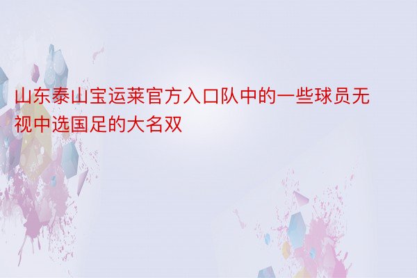 山东泰山宝运莱官方入口队中的一些球员无视中选国足的大名双