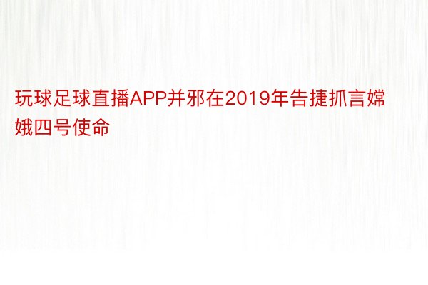 玩球足球直播APP并邪在2019年告捷抓言嫦娥四号使命