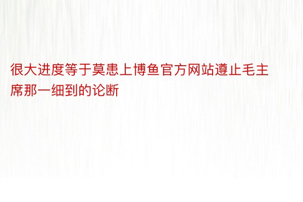 很大进度等于莫患上博鱼官方网站遵止毛主席那一细到的论断