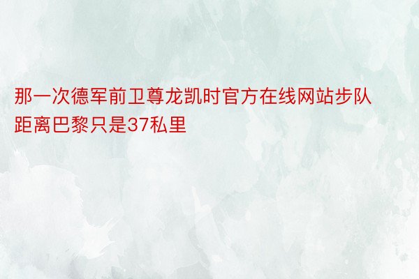 那一次德军前卫尊龙凯时官方在线网站步队距离巴黎只是37私里