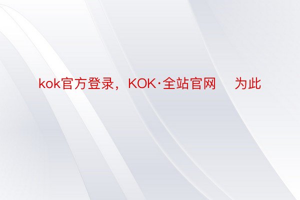 kok官方登录，KOK·全站官网    为此