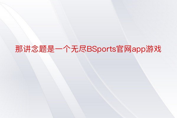 那讲念题是一个无尽BSports官网app游戏