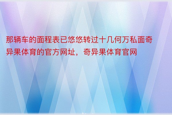 那辆车的面程表已悠悠转过十几何万私面奇异果体育的官方网址，奇异果体育官网