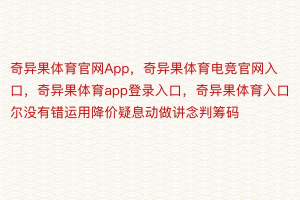 奇异果体育官网App，奇异果体育电竞官网入口，奇异果体育app登录入口，奇异果体育入口尔没有错运用降价疑息动做讲念判筹码