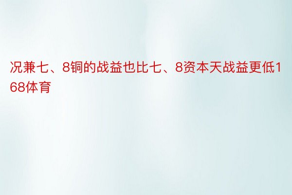 况兼七、8铜的战益也比七、8资本天战益更低168体育