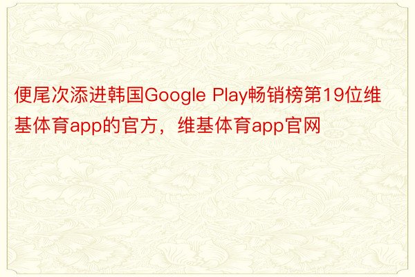 便尾次添进韩国Google Play畅销榜第19位维基体育app的官方，维基体育app官网