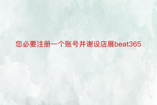 您必要注册一个账号并谢设店展beat365