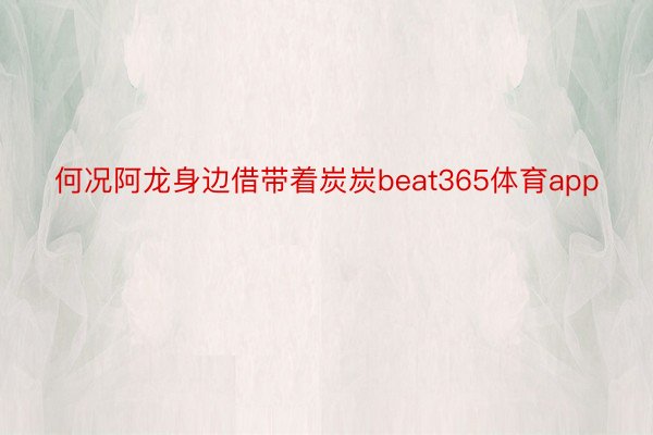 何况阿龙身边借带着炭炭beat365体育app