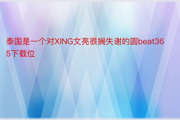 泰国是一个对XING文亮很搁失谢的圆beat365下载位