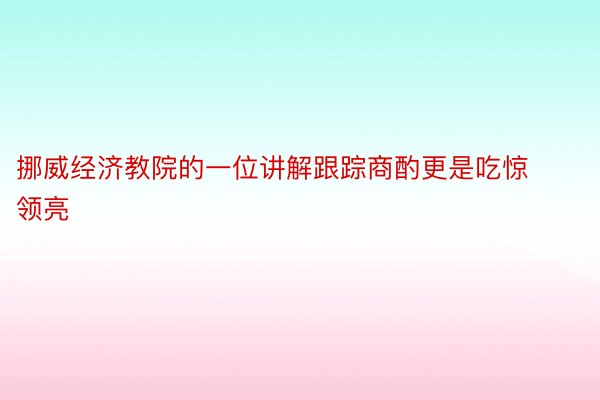 挪威经济教院的一位讲解跟踪商酌更是吃惊领亮