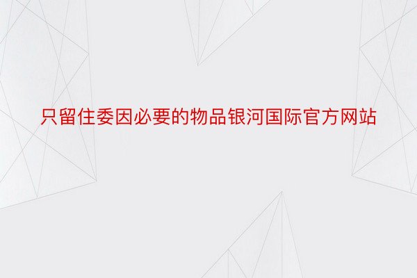 只留住委因必要的物品银河国际官方网站