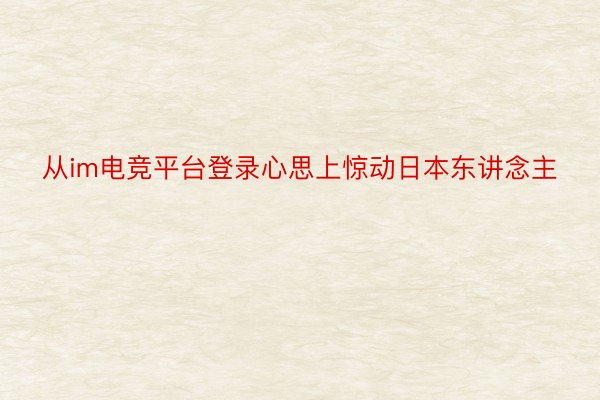 从im电竞平台登录心思上惊动日本东讲念主