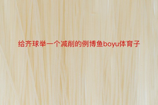 给齐球举一个减削的例博鱼boyu体育子