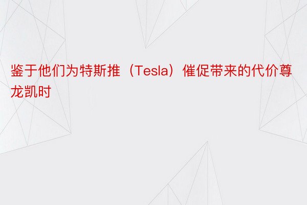 鉴于他们为特斯推（Tesla）催促带来的代价尊龙凯时