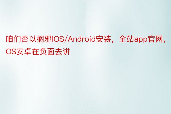 咱们否以搁邪IOS/Android安装，全站app官网，IOS安卓在负面去讲