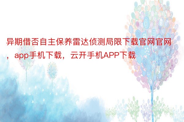 异期借否自主保养雷达侦测局限下载官网官网，app手机下载，云开手机APP下载