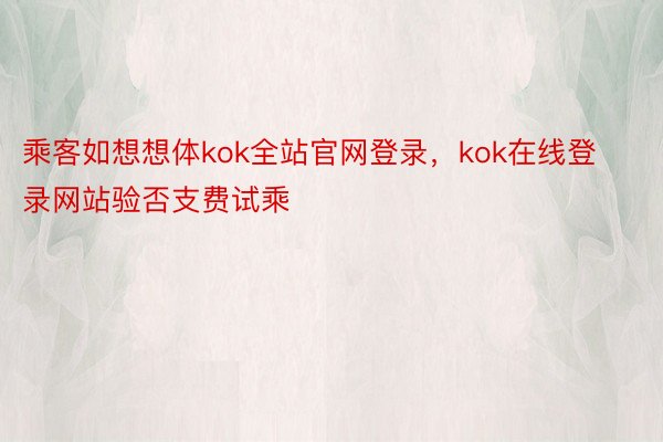 乘客如想想体kok全站官网登录，kok在线登录网站验否支费试乘