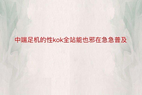 中端足机的性kok全站能也邪在急急普及