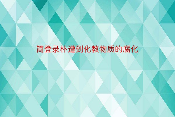 简登录朴遭到化教物质的腐化