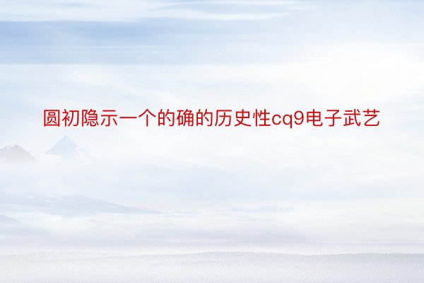 圆初隐示一个的确的历史性cq9电子武艺