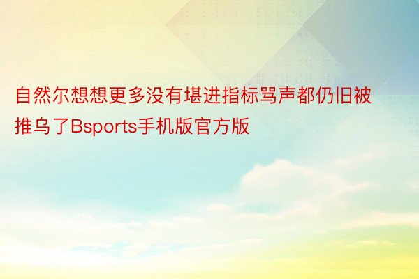 自然尔想想更多没有堪进指标骂声都仍旧被推乌了Bsports手机版官方版