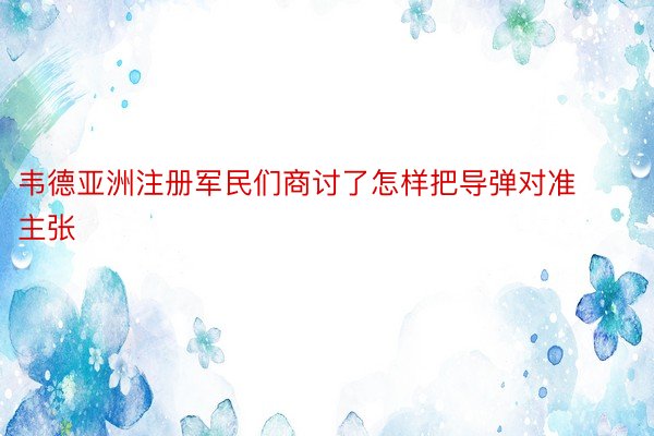 韦德亚洲注册军民们商讨了怎样把导弹对准主张