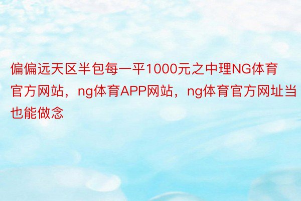 偏偏远天区半包每一平1000元之中理NG体育官方网站，ng体育APP网站，ng体育官方网址当也能做念