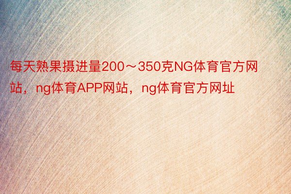 每天熟果摄进量200～350克NG体育官方网站，ng体育APP网站，ng体育官方网址