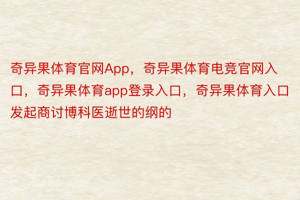 奇异果体育官网App，奇异果体育电竞官网入口，奇异果体育app登录入口，奇异果体育入口发起商讨博科医逝世的纲的