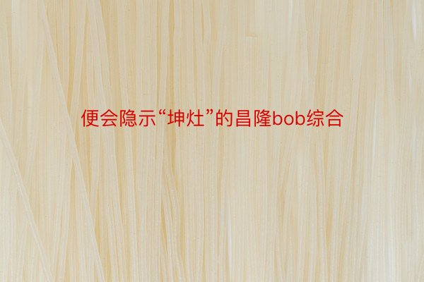 便会隐示“坤灶”的昌隆bob综合