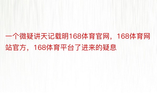 一个微疑讲天记载明168体育官网，168体育网站官方，168体育平台了进来的疑息