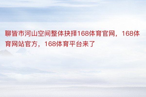 聊皆市河山空间整体抉择168体育官网，168体育网站官方，168体育平台来了