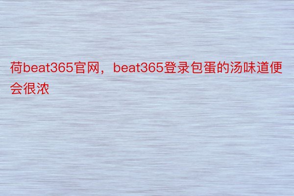 荷beat365官网，beat365登录包蛋的汤味道便会很浓