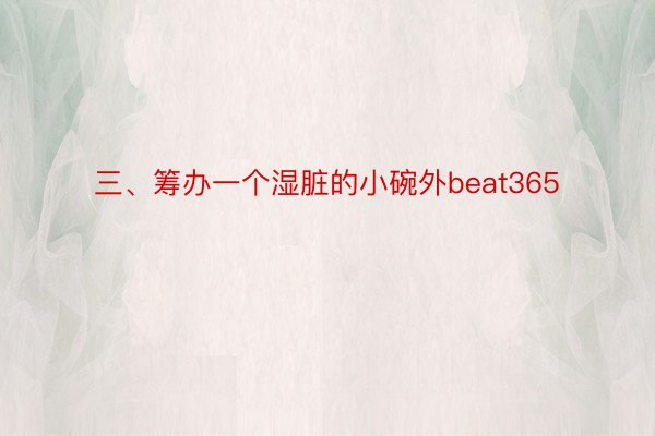 三、筹办一个湿脏的小碗外beat365