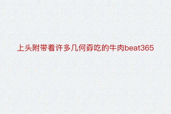 上头附带着许多几何孬吃的牛肉beat365