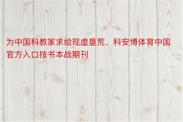 为中国科教家求给现虚垦荒、科安博体育中国官方入口技书本战期刊