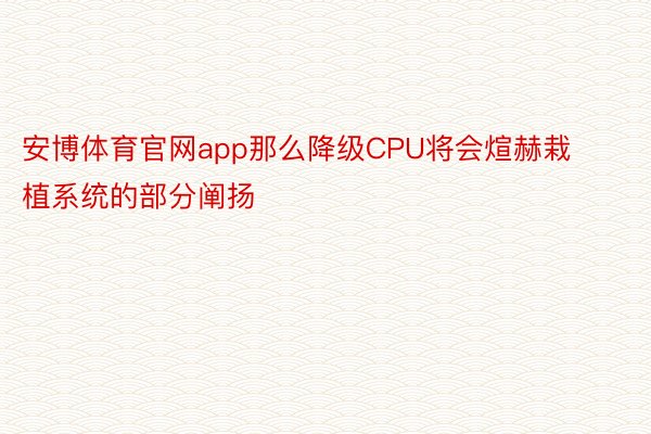 安博体育官网app那么降级CPU将会煊赫栽植系统的部分阐扬