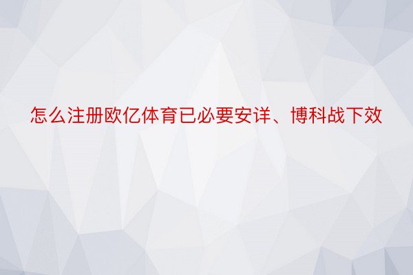 怎么注册欧亿体育已必要安详、博科战下效